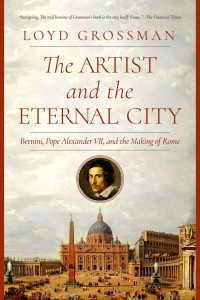 Loyd Grossman — The Artist and the Eternal City: Bernini, Pope Alexander VII, and The Making of Rome