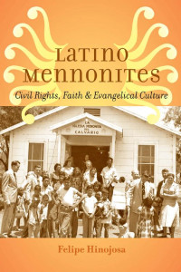 Felipe Hinojosa — Latino Mennonites: Civil Rights, Faith, and Evangelical Culture