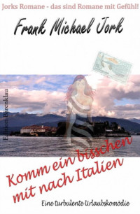 Frank Michael Jork [Jork, Frank Michael] — Komm ein bisschen mit nach Italien: Eine turbulente Urlaubskomödie (German Edition)