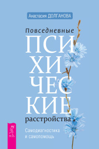 Анастасия Владимировна Долганова — Повседневные психические расстройства. Самодиагностика и самопомощь