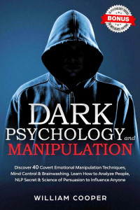 Cooper, William — Dark Psychology and Manipulation: Discover 40 Covert Emotional Manipulation Techniques, Mind Control, Brainwashing. Learn How to Analyze People, NLP Secret & Science of Persuasion to Influence Anyone