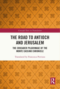 Francesca Petrizzo — The Road to Antioch and Jerusalem: The Crusader Pilgrimage of the Monte Cassino Chronicle