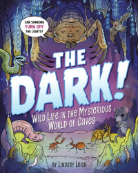 Lindsey Leigh — The Dark!: Wild Life in the Mysterious World of Caves