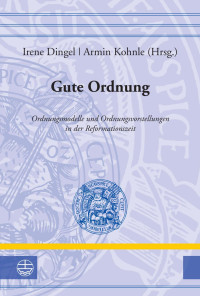 Irene Dingel (Hrsg.), Armin Kohnle (Hrsg.) — Gute Ordnung. Ordnungsmodelle und Ordnungsvorstellungen in der Reformationszeit