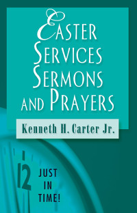 Kenneth H. Carter, Jr.; — Just in Time! Easter Services, Sermons, and Prayers