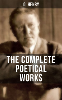 O. Henry — THE COMPLETE POETICAL WORKS OF O. HENRY