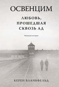 Керен Бланкфельд — Освенцим. Любовь, прошедшая сквозь ад. Реальная история