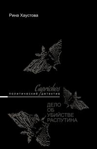 Рина Львовна Хаустова — Caprichos. Дело об убийстве Распутина