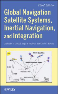 MOHINDER S. GREWAL, ANGUS P. ANDREWS & CHRIS G. BARTONE — Global Navigation Satellite Systems, Inertial Navigation, and Integration, THIRD EDITION