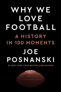 Joe Posnanski — Why We Love Football: A History in 100 Moments