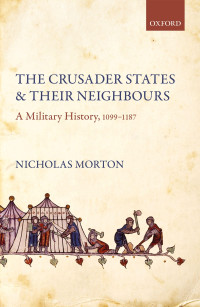 Nicholas Morton — The Crusader States and their Neighbours: A Military History, 1099–1187