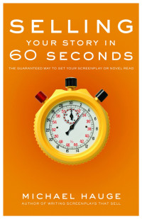 Michael Hauge — Selling Your Story in 60 Seconds: The Guaranteed Way to Get Your Screenplay or Novel Read