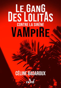 Céline Badaroux — Le gang des lolitas contre la sirène vampire