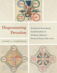Jeffrey F. Hamburger — Diagramming Devotion: Berthold of Nuremberg’s Transformation of Hrabanus Maurus’s Poems in Praise of the Cross