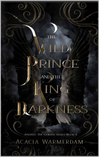 Acacia Warmerdam — A Wild Prince & The King of Darkness: Angels The Cursed Series: Book One - A sinfully hot royalty love affair filled with dark magic and intrigue!