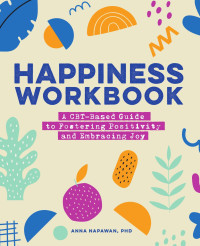 Anna Napawan, PhD — Happiness Workbook : A CBT-Based Guide to Foster Positivity and Embrace Joy