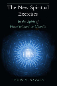 Louis M. Savary — New Spiritual Exercises, The: In the Spirit of Pierre Teilhard De Chardin