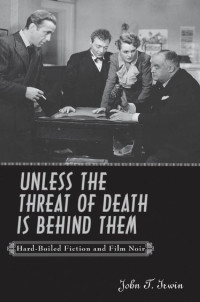 John T. Irwin — Unless the Threat of Death Is Behind Them: Hard-Boiled Fiction and Film Noir