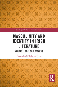 Cassandra S. Tully de Lope — Masculinity and Identity in Irish Literature : Heroes, Lads, and Fathers