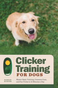 Hannah Richter — Clicker Training for Dogs: Master Basic Training, Common Cues, and Fun Tricks in 15 Minutes a Day