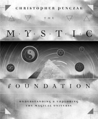 Christopher Penczak — The Mystic Foundation: Understanding and Exploring the Magical Universe