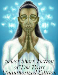 Tim Pratt — Select Short Fiction of Tim Pratt