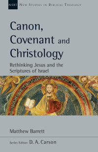 Matthew Barrett — Canon, Covenant and Christology: Rethinking Jesus and the Scriptures of Israel