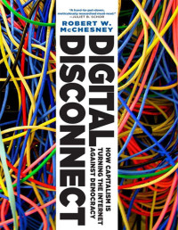 McChesney, Robert W. — Digital Disconnect: How Capitalism is Turning the Internet Against Democracy