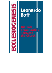 Leonardo Boff — Ecclesiogenesis: The Base Communities Reinvent the Church