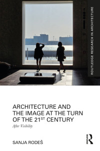 Sanja Rodeš — Architecture and the Image at the Turn of the 21st Century: After Visibility