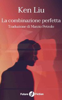 Ken Liu — La combinazione perfetta (Future Fiction Vol. 47) (Italian Edition)