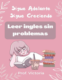 Prof. Victoria — Sigue Adelante Sigue Creciendo: Leer ingles sin problemas (Spanish Edition)