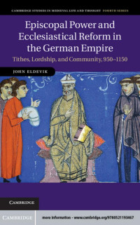 JOHN ELDEVIK — EPISCOPAL POWER AND ECCLESIASTICAL REFORM IN THE GERMAN EMPIRE: Tithes, Lordship, and Community, 950–1150
