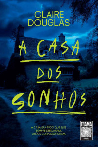 Claire Douglas — A casa dos sonhos: A casa era tudo que eles sempre desejaram... até os corpos surgirem