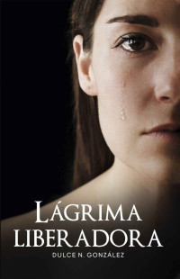 González, Dulce — Lagrima liberadora (Spanish Edition)