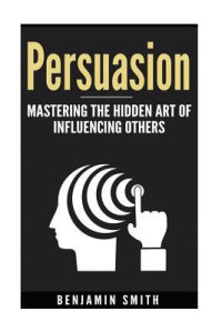Benjamin Smith — Persuasion. Mastering the Hidden Art of Influencing Others
