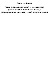 Борис Башилов — Когда диавол выступил без маски в мир (Деятельность масонства в эпоху возникновения Ордена русской интеллигенции