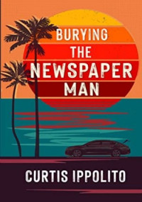 Curtis Ippolito — Burying the Newspaper Man