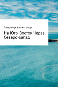 Александр Александрович Владимиров — На Юго-Восток через Северо-Запад