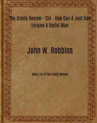 John W. Robbins [Robbins, John W.] — The Trinity Review - 134 - How Can A Just God Forgive A Sinful Man