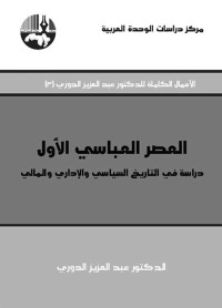 الدوري, عبد العزيز — العصر العباسي الأول :دراسة في التاريخ السياسي والإداري و المالي