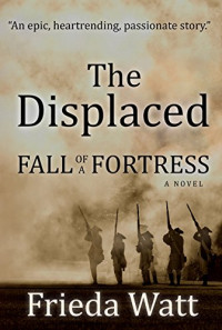 Frieda Watt — The Displaced: Fall of a Fortress — a Classic Historical Fiction Novel — Volume 1 of 3