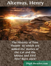 Henry Altemus — The History of Tom Thumb / to which are added the stories of the Cat and the Mouse and Fire! Fire! Burn stick!