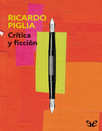 Ricardo Piglia — CRÍTICA Y FICCIÓN