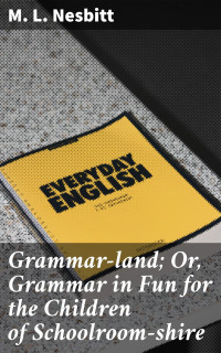 M. L. Nesbitt — Grammar-land; Or, Grammar in Fun for the Children of Schoolroom-shire
