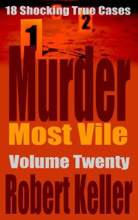 Robert Keller — Murder Most Vile Volume 20: 18 Shocking True Crime Murder Cases