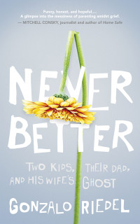 Gonzalo Riedel — Never Better: Two Kids, Their Dad, and his Wife’s Ghost