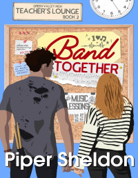 Piper Sheldon — Band Together: A Friends to Lovers Small Town Romance (Teachers' Lounge Book 2)