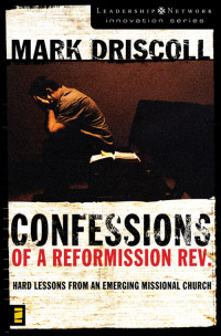 Mark Driscoll; — Confessions of a Reformission Rev.