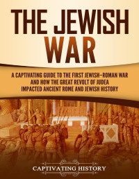 History, Captivating — The Jewish War: A Captivating Guide to the First Jewish-Roman War and How the Great Revolt of Judea Impacted Ancient Rome and Jewish History (History of Judaism)